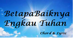 betapa baiknya Engkau Tuhan