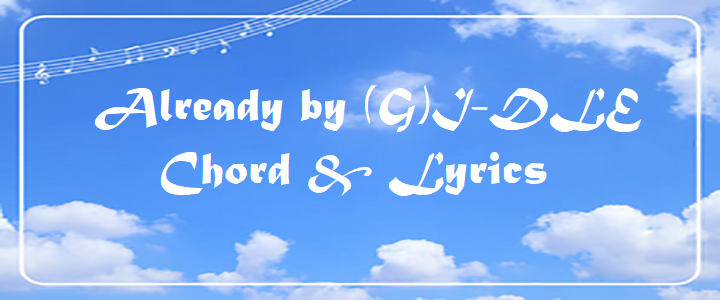 Already by (G)I-DLE – Chord & Lyrics Already of (G)I-DLE