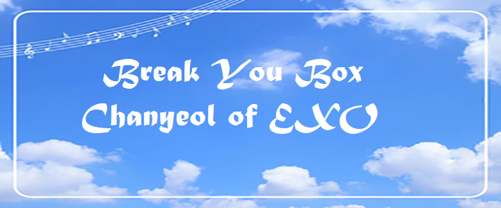 Break You Box - Chanyeol of EXO
