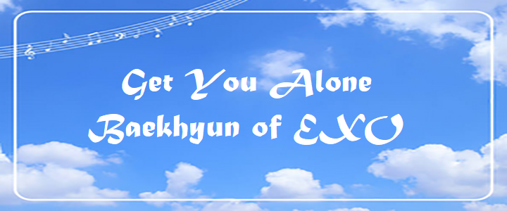 Get You Alone – Baekhyun of EXO – Chord & Lyrics Get You Alone - Baekhyun of EXO