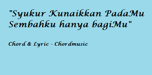 Syukur Kunaikkan PadaMu Sembahku hanya bagiMu – Chord & Lyric Syukur
