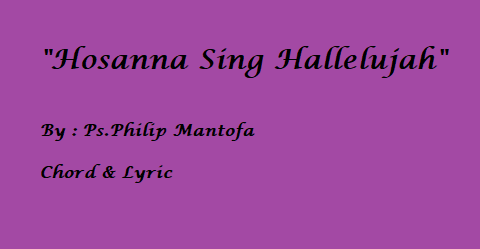 Hosanna Sing Hallelujah – Ps.Philip Mantofa – Chord & Lyric Hosanna Sing Hallelujah - Ps.Philip Mantofa - Chord & Lyric