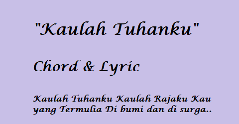 Kaulah Tuhanku Kaulah Rajaku Kau yang Termulia – Chord & Lyric Kaulah Tuhanku