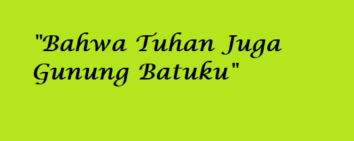 Bahwa Tuhan Juga Gunung Batuku