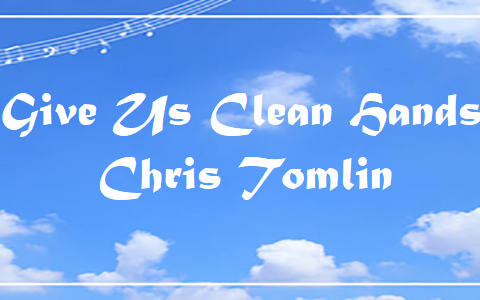 Give Us Clean Hands - Chris Tomlin.txt