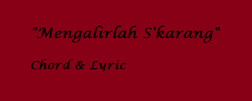 Mengalirlah S'karang - Chord & Lyric