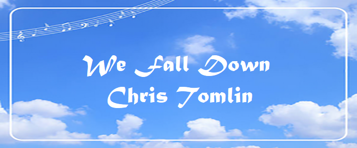 We Fall Down - Chris Tomlin.txt