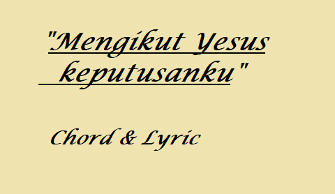 Mengikut Yesus keputusanku - Chord & Lyric
