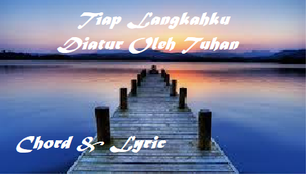 Tiap Langkahku Diatur Oleh Tuhan - Chord & Lyric
