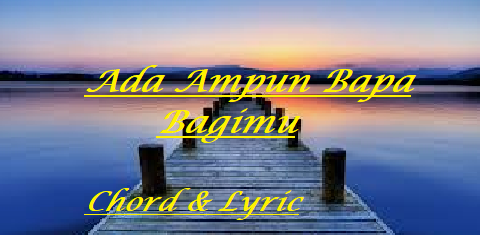 Ada Ampun Bapa Bagimu - Chord & Lyric