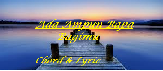 Ada Ampun Bapa Bagimu - Chord & Lyric