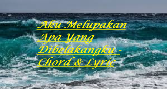 Aku Melupakan Apa Yang Dibelakangku - Chord & Lyric