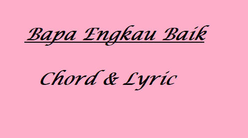 Bapa Engkau Baik - Chord & Lyric