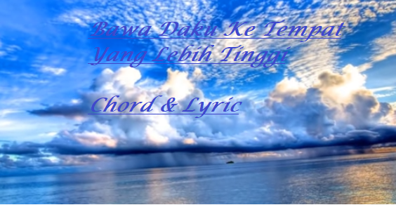 Bawa Daku Ke Tempat Yang Lebih Tinggi - Chord & Lyric