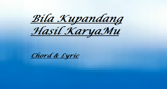 Bila Kupandang Hasil KaryaMu - Chord & Lyric