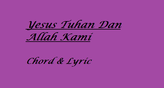 Yesus Tuhan Dan Allah Kami - Chord & Lyric