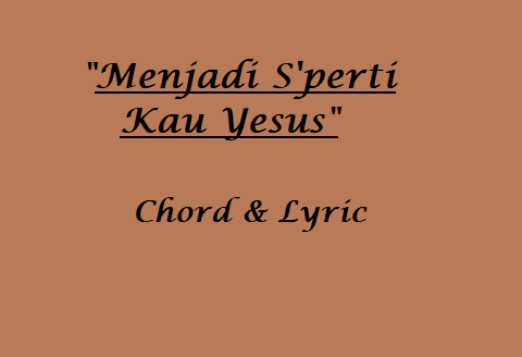 Menjadi S'perti Kau Yesus - Chord & Lyric