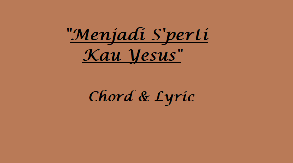 Menjadi S'perti Kau Yesus - Chord & Lyric