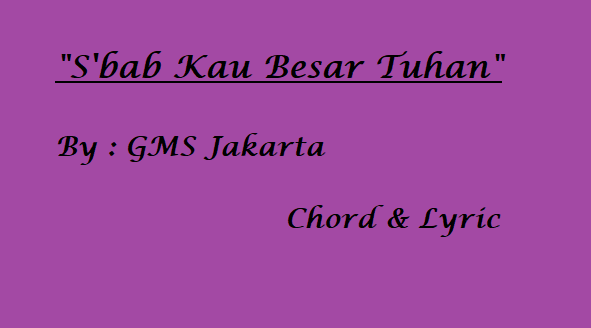 S'bab Kau Besar Tuhan - GMS - Chord & Lyric