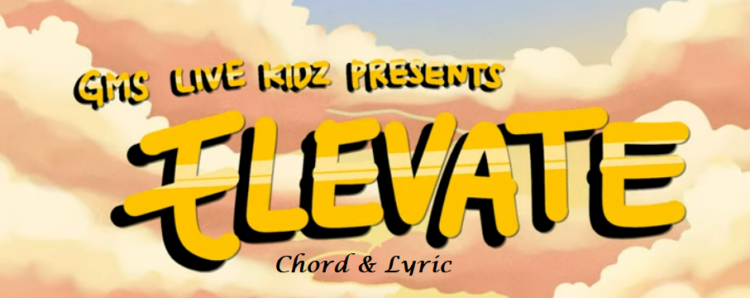 Elevate – GMS Kidz – Chord & Lyric Elevate