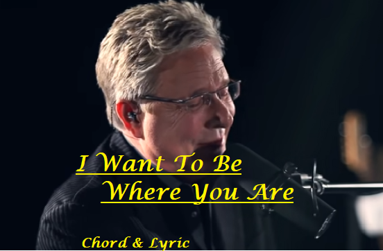 I Want To Be Where You Are - Don Moen - Chord & Lyric
