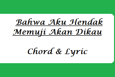 Bahwa Aku Hendak Memuji Akan Dikau - Chord & Lyric