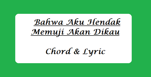 Bahwa Aku Hendak Memuji Akan Dikau - Chord & Lyric