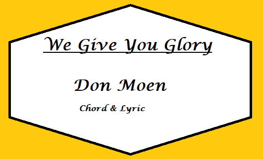 We Give You Glory - Don Moen - Chord & Lyric