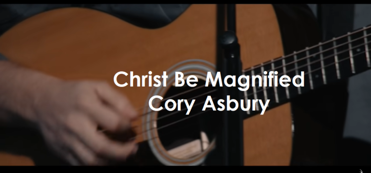 Christ Be Magnified Cory Asbury