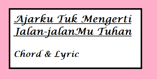 Ajarku Tuk Mengerti Jalan-jalanMu Tuhan - Chord & Lyric