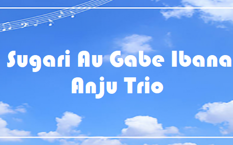 Sugari Au Gabe Ibana - Anju Trio