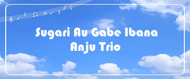 Sugari Au Gabe Ibana - Anju Trio