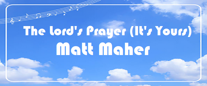 The Lord's Prayer (It's Yours) - Matt Maher